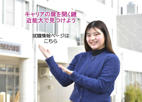 キャリアの扉を開く鍵近能大で見つけよう> （就職情報ページはこちら）